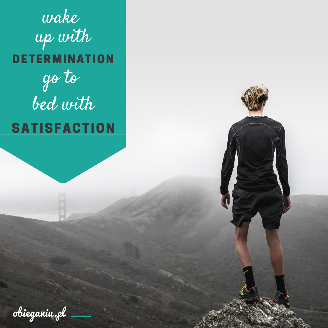 Wake up with determination, go to bed with satisfaction.